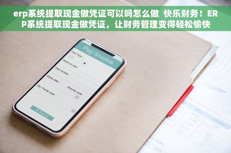 erp系统提取现金做凭证可以吗怎么做  快乐财务！ERP系统提取现金做凭证，让财务管理变得轻松愉快