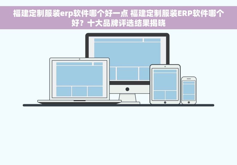 福建定制服装erp软件哪个好一点 福建定制服装ERP软件哪个好？十大品牌评选结果揭晓