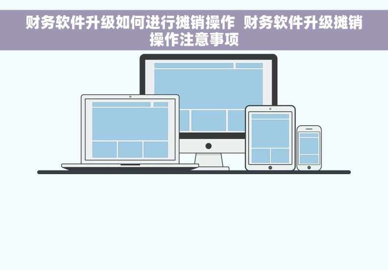 财务软件升级如何进行摊销操作  财务软件升级摊销操作注意事项