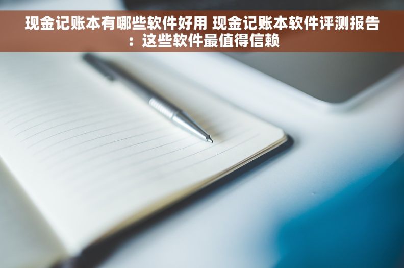 现金记账本有哪些软件好用 现金记账本软件评测报告：这些软件最值得信赖