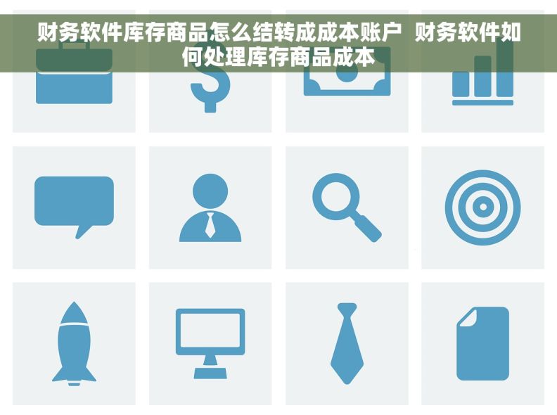 财务软件库存商品怎么结转成成本账户  财务软件如何处理库存商品成本
