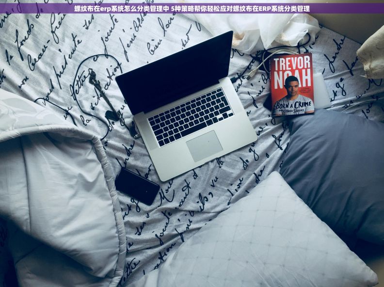 螺纹布在erp系统怎么分类管理中 5种策略帮你轻松应对螺纹布在ERP系统分类管理