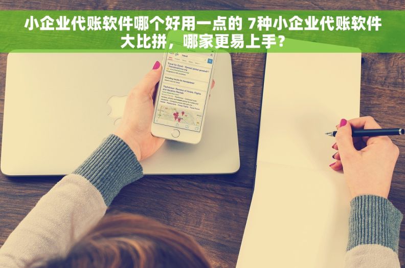 小企业代账软件哪个好用一点的 7种小企业代账软件大比拼,哪家更易上手? 小企业代账软件哪个好用一点的 7种小企业代账软件大比拼,哪家更易上手?
