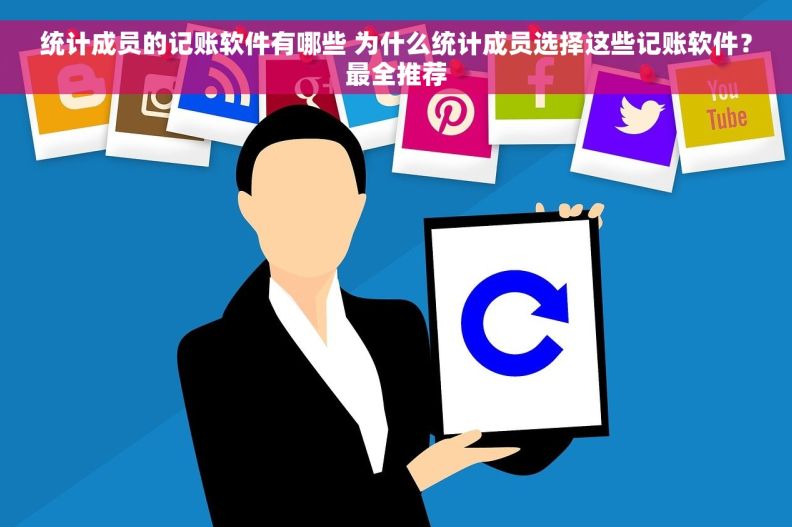 统计成员的记账软件有哪些 为什么统计成员选择这些记账软件？最全推荐