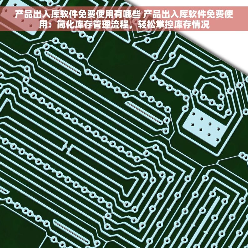 产品出入库软件免费使用有哪些 产品出入库软件免费使用：简化库存管理流程，轻松掌控库存情况