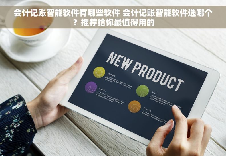 会计记账智能软件有哪些软件 会计记账智能软件选哪个？推荐给你最值得用的