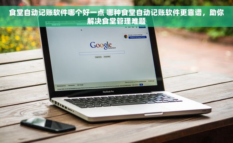 食堂自动记账软件哪个好一点 哪种食堂自动记账软件更靠谱，助你解决食堂管理难题
