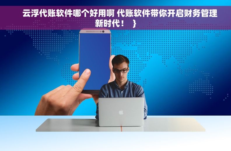     云浮代账软件哪个好用啊 代账软件带你开启财务管理新时代！  }