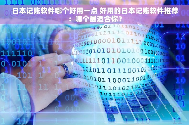 日本记账软件哪个好用一点 好用的日本记账软件推荐：哪个最适合你？