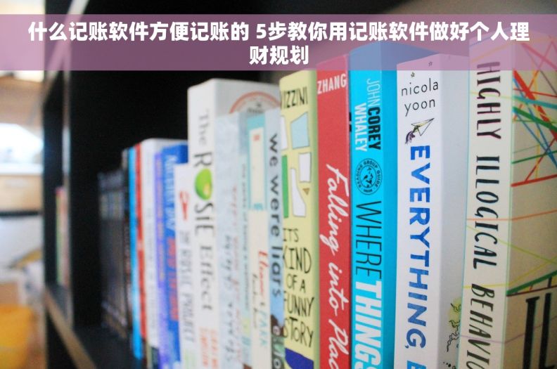 什么记账软件方便记账的 5步教你用记账软件做好个人理财规划