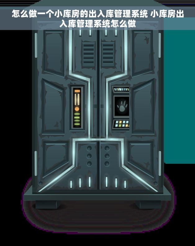 怎么做一个小库房的出入库管理系统 小库房出入库管理系统怎么做