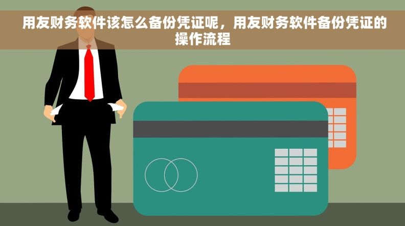  用友财务软件该怎么备份凭证呢，用友财务软件备份凭证的操作流程