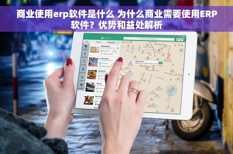 商业使用erp软件是什么 为什么商业需要使用ERP软件？优势和益处解析