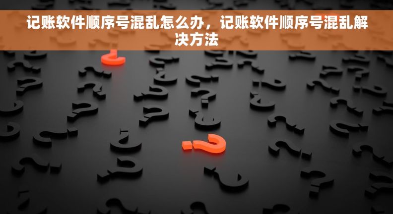 记账软件顺序号混乱怎么办，记账软件顺序号混乱解决方法