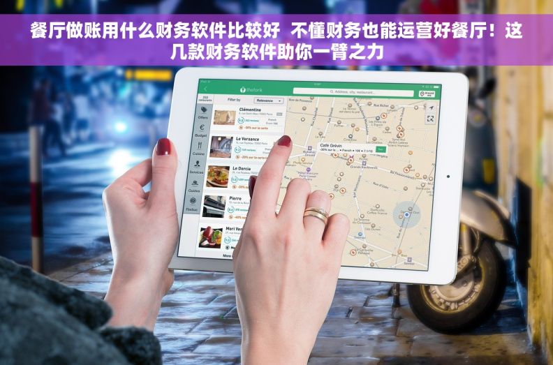 餐厅做账用什么财务软件比较好  不懂财务也能运营好餐厅！这几款财务软件助你一臂之力