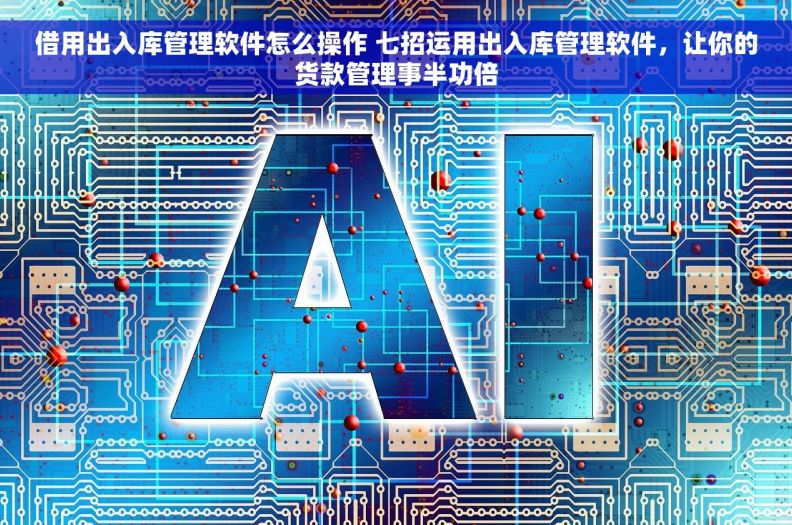 借用出入库管理软件怎么操作 七招运用出入库管理软件，让你的货款管理事半功倍