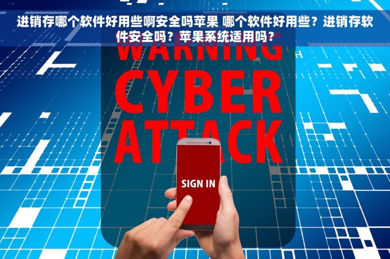 进销存哪个软件好用些啊安全吗苹果 哪个软件好用些？进销存软件安全吗？苹果系统适用吗？