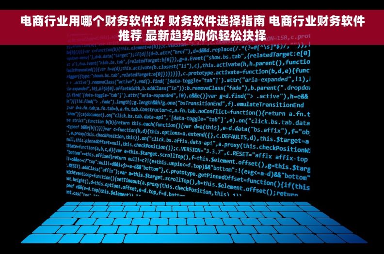 电商行业用哪个财务软件好 财务软件选择指南 电商行业财务软件推荐 最新趋势助你轻松抉择
