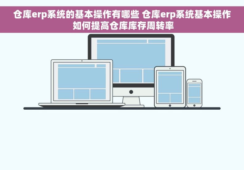 仓库erp系统的基本操作有哪些 仓库erp系统基本操作 如何提高仓库库存周转率