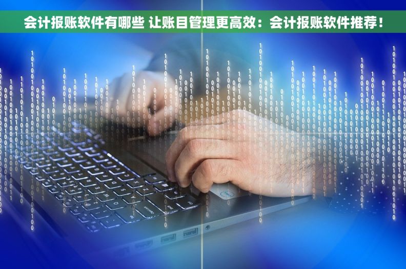 会计报账软件有哪些 让账目管理更高效：会计报账软件推荐！