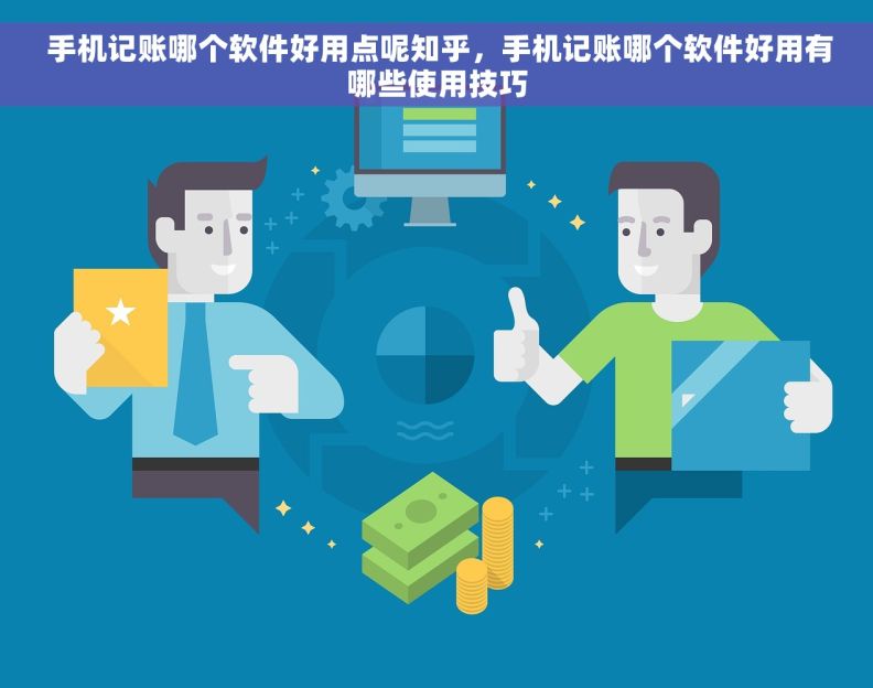  手机记账哪个软件好用点呢知乎，手机记账哪个软件好用有哪些使用技巧