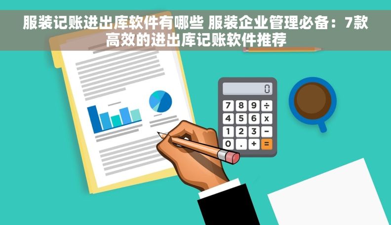 服装记账进出库软件有哪些 服装企业管理必备：7款高效的进出库记账软件推荐