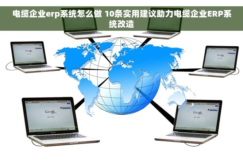 电缆企业erp系统怎么做 10条实用建议助力电缆企业ERP系统改造