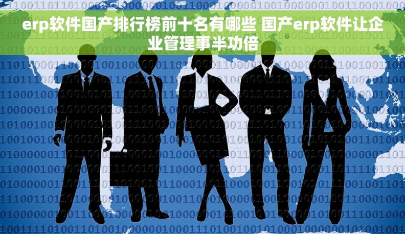 erp软件国产排行榜前十名有哪些 国产erp软件让企业管理事半功倍