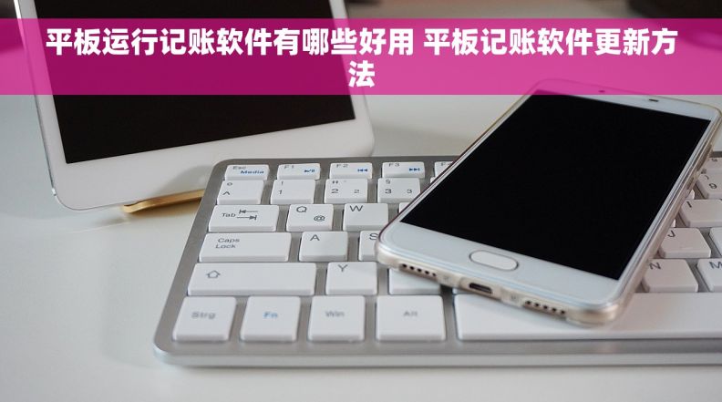 平板运行记账软件有哪些好用 平板记账软件更新方法