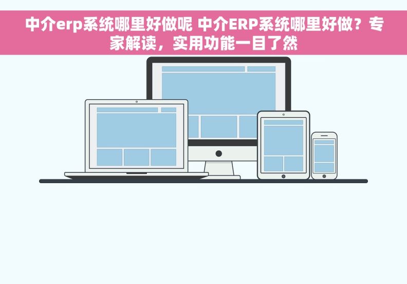 中介erp系统哪里好做呢 中介ERP系统哪里好做？专家解读，实用功能一目了然