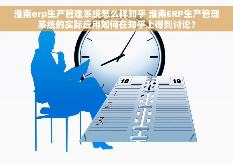 淮南erp生产管理系统怎么样知乎 淮南ERP生产管理系统的实际应用如何在知乎上得到讨论？