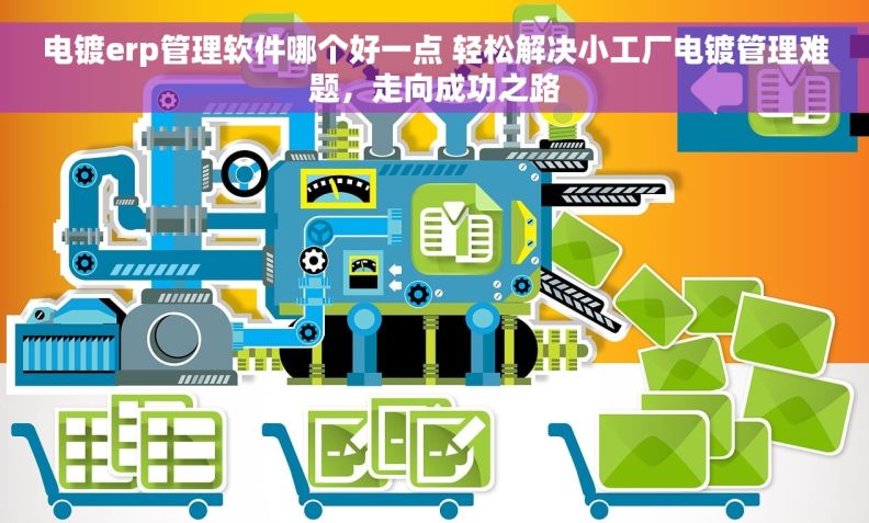 电镀erp管理软件哪个好一点 轻松解决小工厂电镀管理难题，走向成功之路