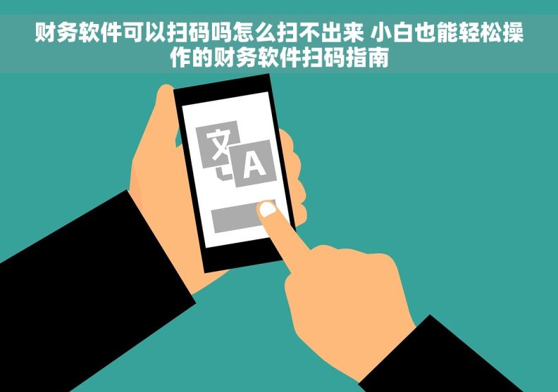 财务软件可以扫码吗怎么扫不出来 小白也能轻松操作的财务软件扫码指南