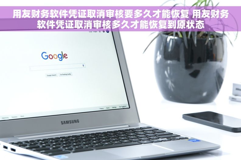 用友财务软件凭证取消审核要多久才能恢复 用友财务软件凭证取消审核多久才能恢复到原状态