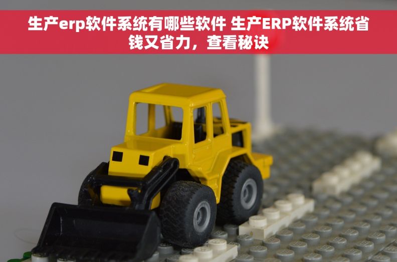 生产erp软件系统有哪些软件 生产ERP软件系统省钱又省力，查看秘诀