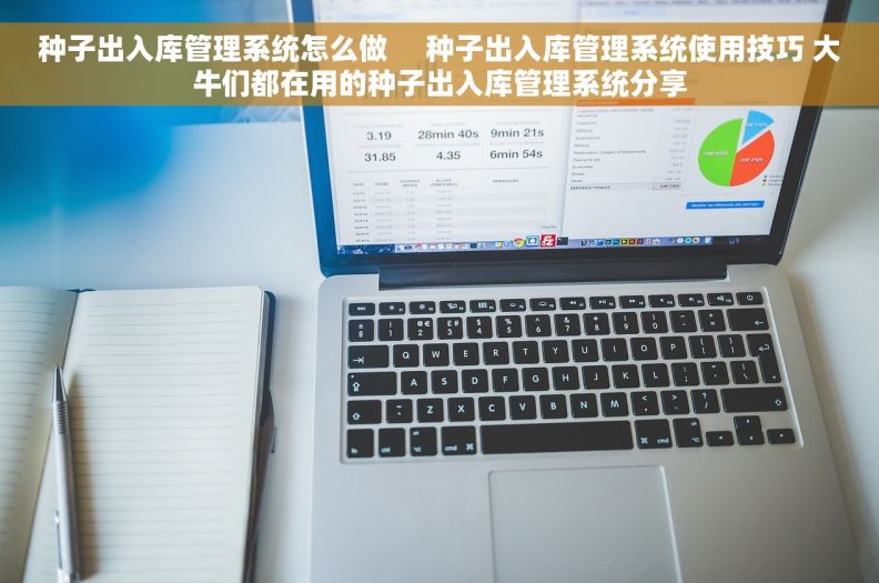 种子出入库管理系统怎么做     种子出入库管理系统使用技巧 大牛们都在用的种子出入库管理系统分享