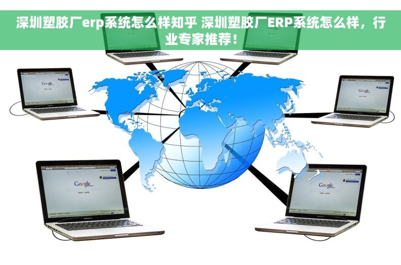 深圳塑胶厂erp系统怎么样知乎 深圳塑胶厂ERP系统怎么样，行业专家推荐！