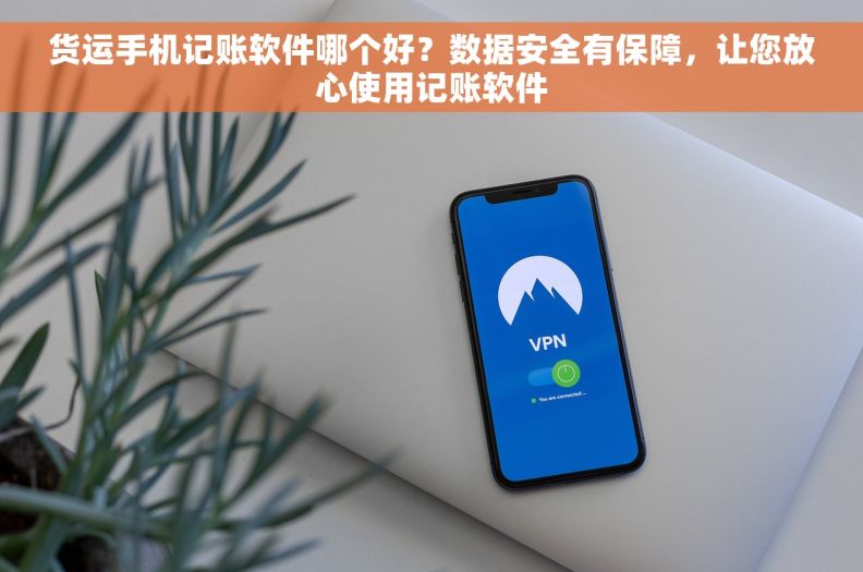 货运手机记账软件哪个好？数据安全有保障，让您放心使用记账软件