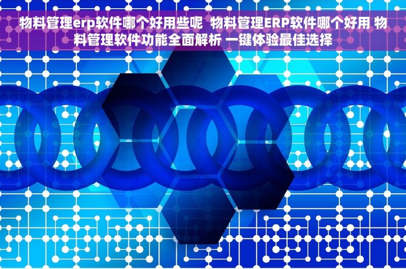 物料管理erp软件哪个好用些呢  物料管理ERP软件哪个好用 物料管理软件功能全面解析 一键体验最佳选择