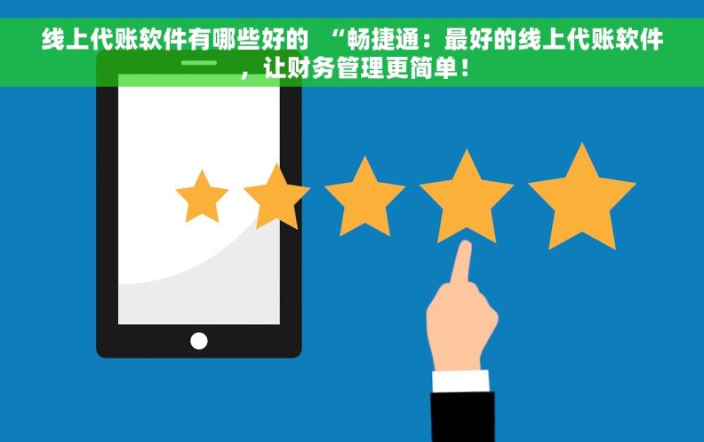 线上代账软件有哪些好的  “畅捷通：最好的线上代账软件，让财务管理更简单！