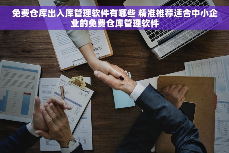 免费仓库出入库管理软件有哪些 	精准推荐适合中小企业的免费仓库管理软件