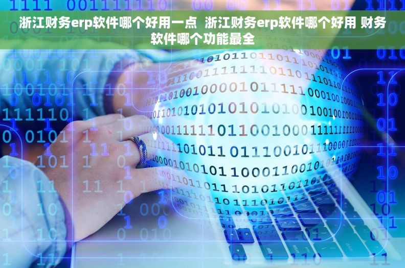 浙江财务erp软件哪个好用一点  浙江财务erp软件哪个好用 财务软件哪个功能最全