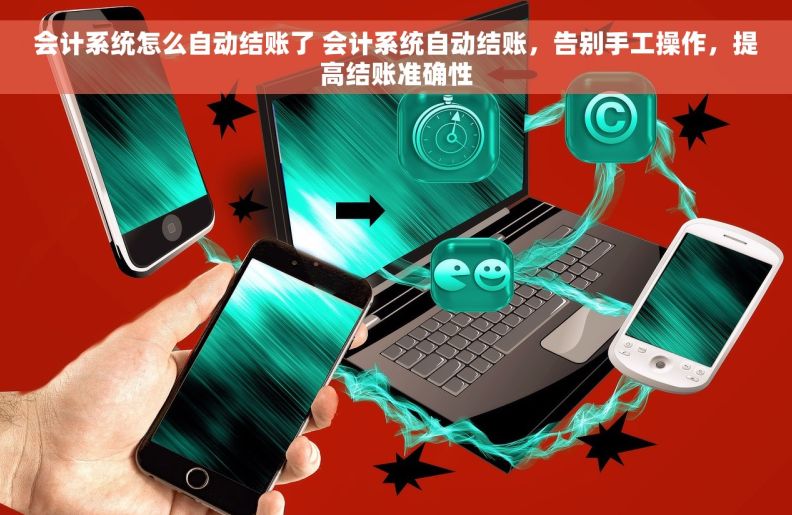 会计系统怎么自动结账了 会计系统自动结账，告别手工操作，提高结账准确性