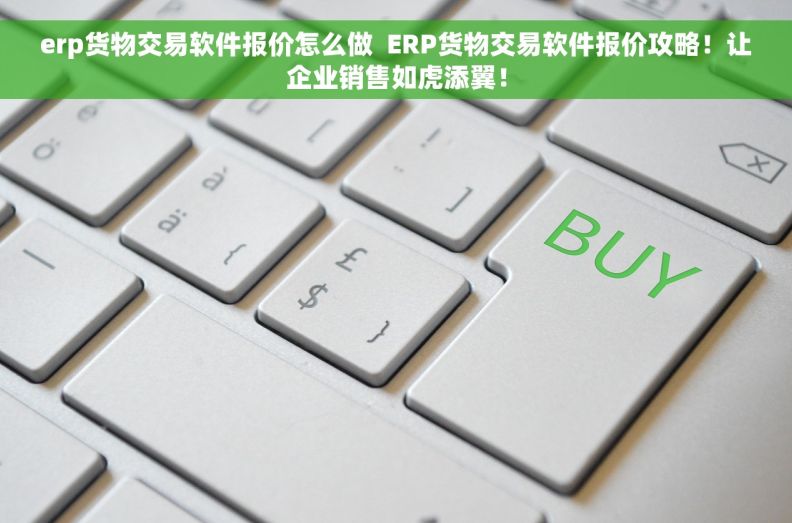 erp货物交易软件报价怎么做  ERP货物交易软件报价攻略！让企业销售如虎添翼！