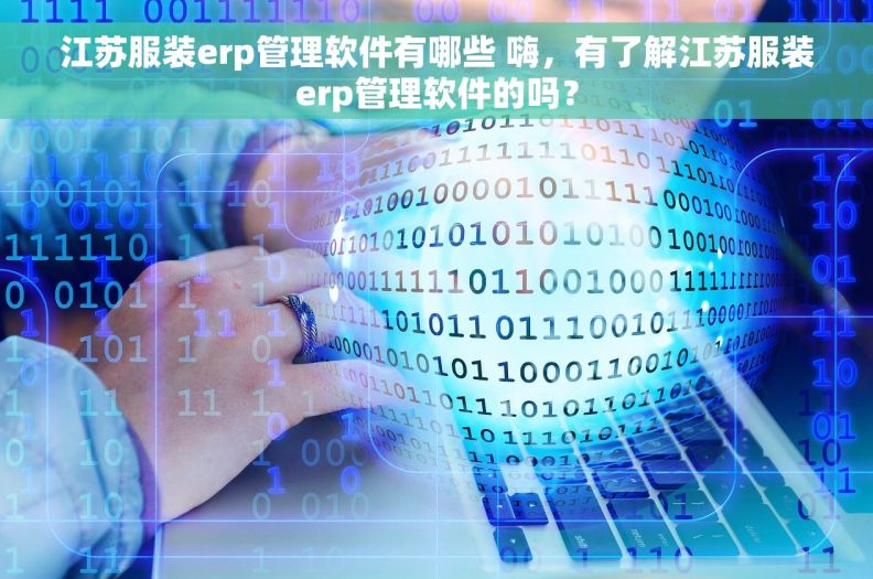 江苏服装erp管理软件有哪些 嗨，有了解江苏服装erp管理软件的吗？
