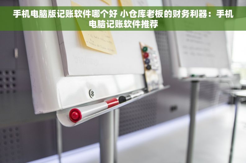 手机电脑版记账软件哪个好 小仓库老板的财务利器：手机电脑记账软件推荐