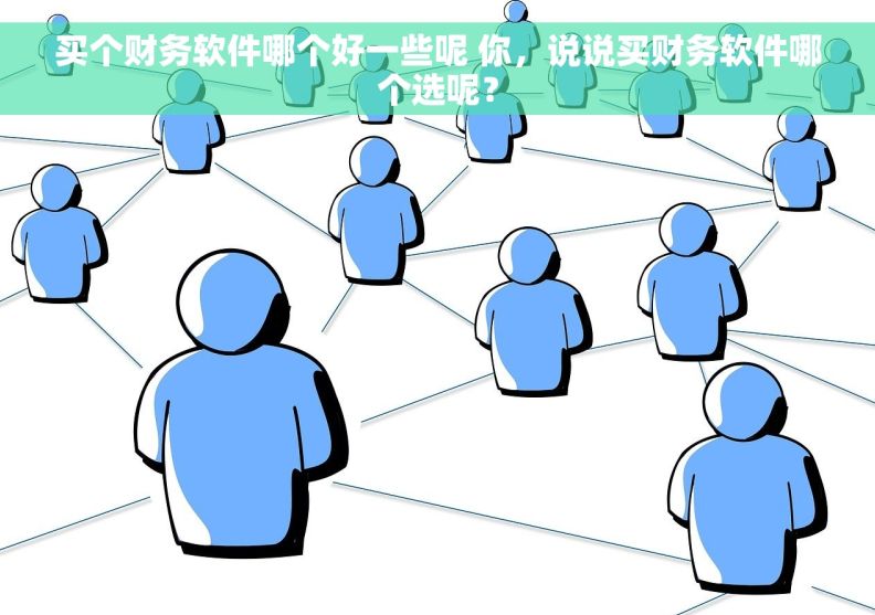 买个财务软件哪个好一些呢 你，说说买财务软件哪个选呢？