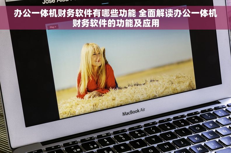 办公一体机财务软件有哪些功能 全面解读办公一体机财务软件的功能及应用