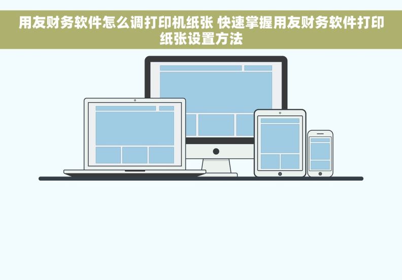 用友财务软件怎么调打印机纸张 快速掌握用友财务软件打印纸张设置方法