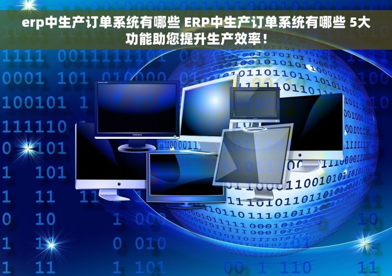 erp中生产订单系统有哪些 ERP中生产订单系统有哪些 5大功能助您提升生产效率！